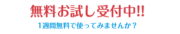 無料お試し受付中!!1週間無料で使ってみませんか？