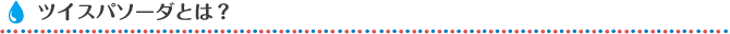 ツイスパソーダとは？