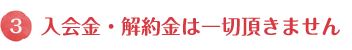 入会金・解約金は一切頂きません